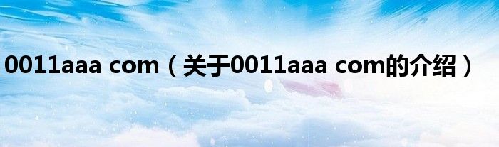 0011aaa com（关于0011aaa com的介绍）