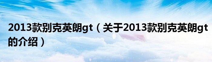 2013款别克英朗gt（关于2013款别克英朗gt的介绍）