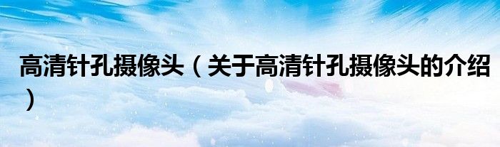 高清针孔摄像头（关于高清针孔摄像头的介绍）