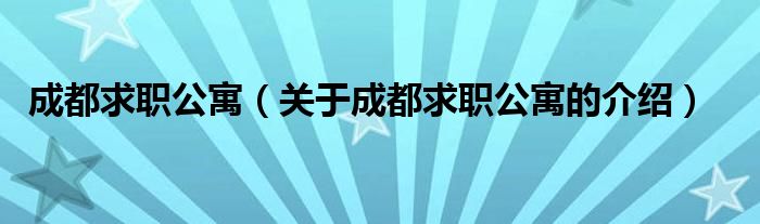 成都求职公寓（关于成都求职公寓的介绍）