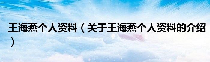 王海燕个人资料（关于王海燕个人资料的介绍）