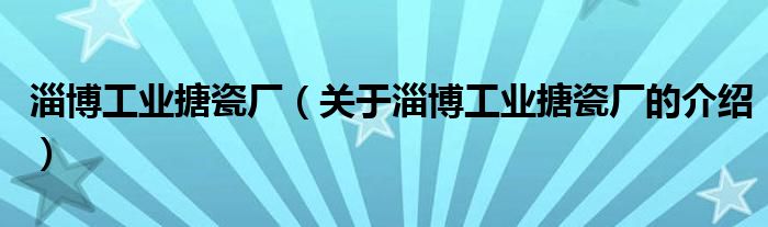 淄博工业搪瓷厂（关于淄博工业搪瓷厂的介绍）