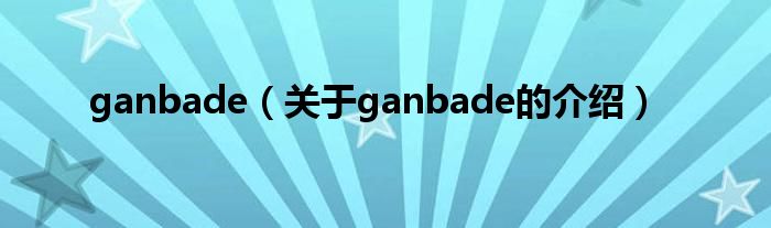 ganbade（关于ganbade的介绍）