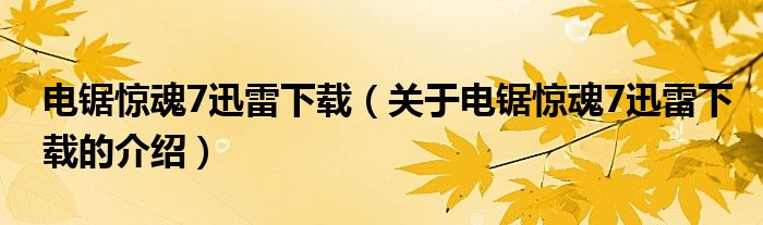 电锯惊魂7迅雷下载（关于电锯惊魂7迅雷下载的介绍）