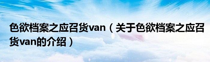 色欲档案之应召货van（关于色欲档案之应召货van的介绍）