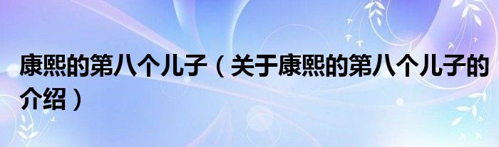 康熙的第八个儿子（关于康熙的第八个儿子的介绍）