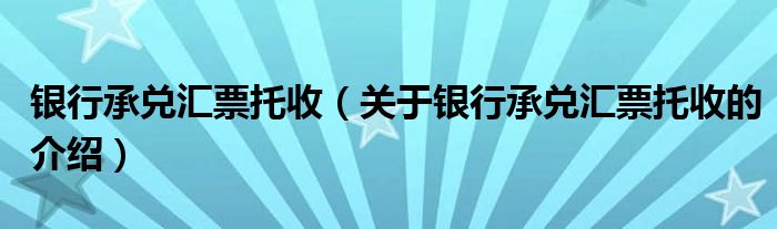 银行承兑汇票托收（关于银行承兑汇票托收的介绍）