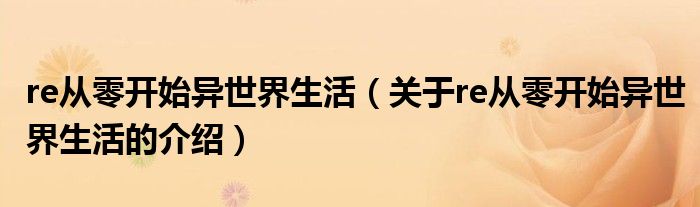 re从零开始异世界生活（关于re从零开始异世界生活的介绍）