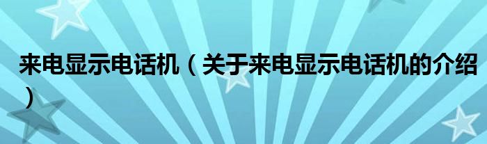 来电显示电话机（关于来电显示电话机的介绍）