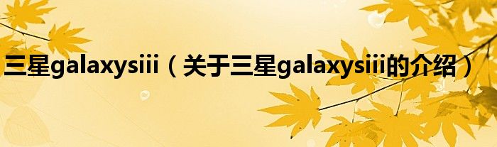 三星galaxysiii（关于三星galaxysiii的介绍）