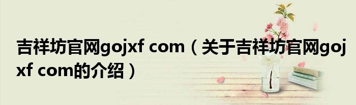 吉祥坊官网gojxf com（关于吉祥坊官网gojxf com的介绍）