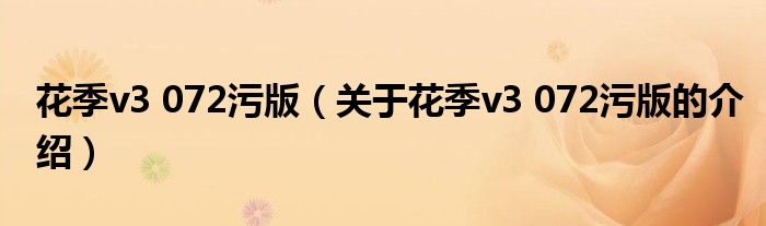 花季v3 072污版（关于花季v3 072污版的介绍）