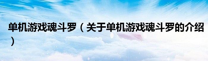 单机游戏魂斗罗（关于单机游戏魂斗罗的介绍）