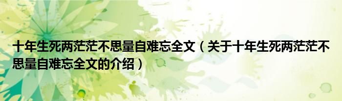 十年生死两茫茫不思量自难忘全文（关于十年生死两茫茫不思量自难忘全文的介绍）