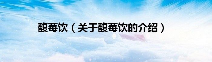 馥莓饮（关于馥莓饮的介绍）