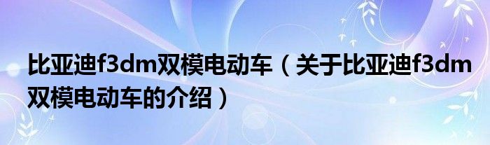 比亚迪f3dm双模电动车（关于比亚迪f3dm双模电动车的介绍）