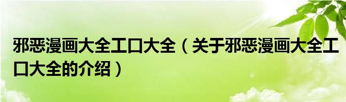 邪恶漫画大全工口大全（关于邪恶漫画大全工口大全的介绍）
