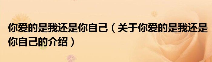你爱的是我还是你自己（关于你爱的是我还是你自己的介绍）
