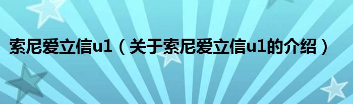 索尼爱立信u1（关于索尼爱立信u1的介绍）