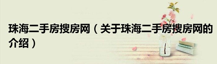 珠海二手房搜房网（关于珠海二手房搜房网的介绍）