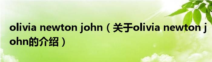 olivia newton john（关于olivia newton john的介绍）