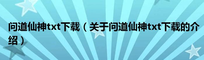 问道仙神txt下载（关于问道仙神txt下载的介绍）
