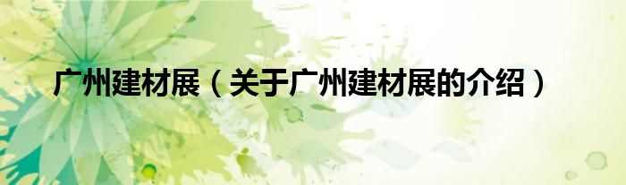 广州建材展（关于广州建材展的介绍）