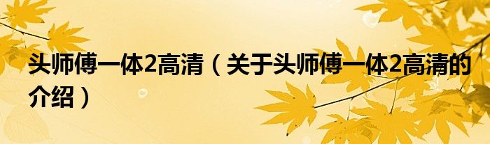 头师傅一体2高清（关于头师傅一体2高清的介绍）