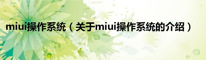 miui操作系统（关于miui操作系统的介绍）