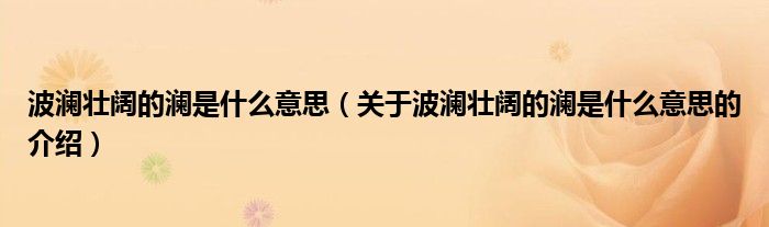 波澜壮阔的澜是什么意思（关于波澜壮阔的澜是什么意思的介绍）