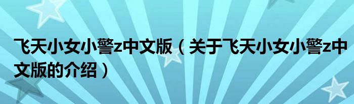 飞天小女小警z中文版（关于飞天小女小警z中文版的介绍）
