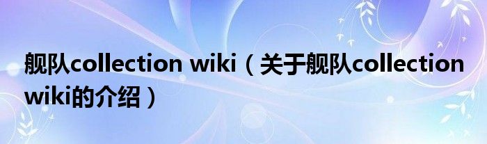 舰队collection wiki（关于舰队collection wiki的介绍）
