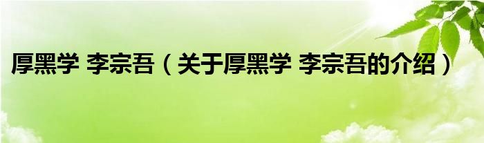 厚黑学 李宗吾（关于厚黑学 李宗吾的介绍）