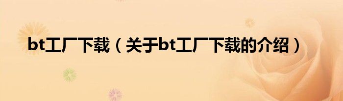 bt工厂下载（关于bt工厂下载的介绍）