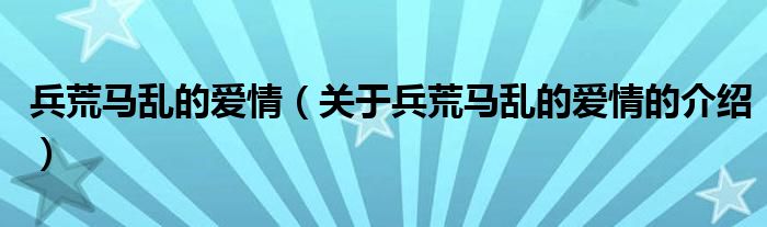 兵荒马乱的爱情（关于兵荒马乱的爱情的介绍）