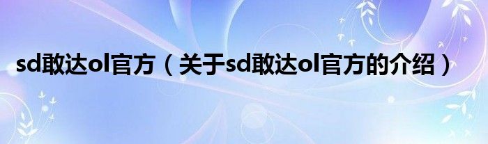 sd敢达ol官方（关于sd敢达ol官方的介绍）