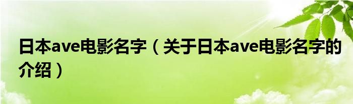日本ave电影名字（关于日本ave电影名字的介绍）