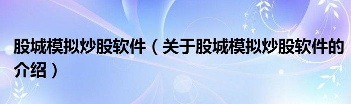 股城模拟炒股软件（关于股城模拟炒股软件的介绍）