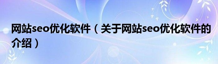 网站seo优化软件（关于网站seo优化软件的介绍）