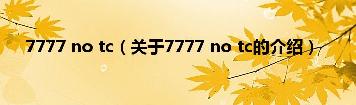 7777 no tc（关于7777 no tc的介绍）