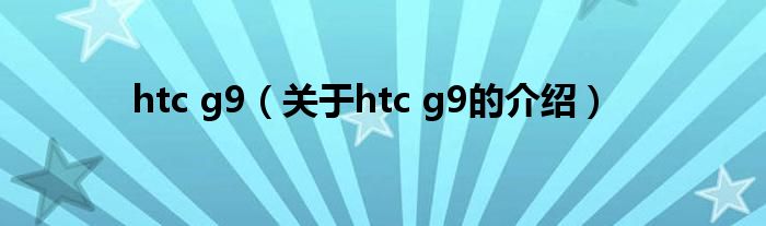 htc g9（关于htc g9的介绍）