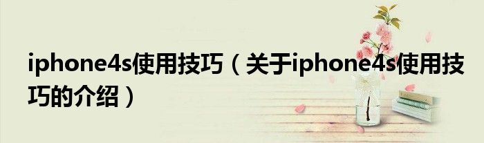 iphone4s使用技巧（关于iphone4s使用技巧的介绍）