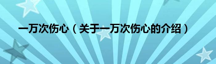 一万次伤心（关于一万次伤心的介绍）