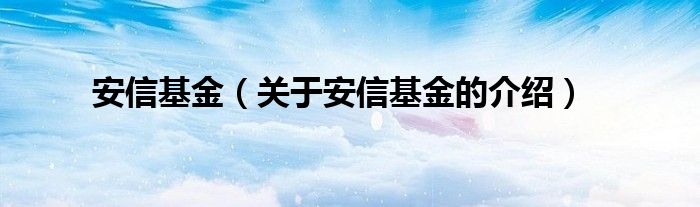 安信基金（关于安信基金的介绍）