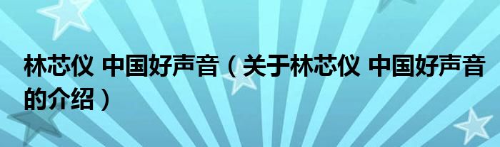 林芯仪 中国好声音（关于林芯仪 中国好声音的介绍）