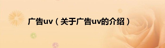 广告uv（关于广告uv的介绍）