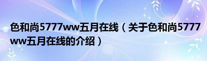 色和尚5777ww五月在线（关于色和尚5777ww五月在线的介绍）