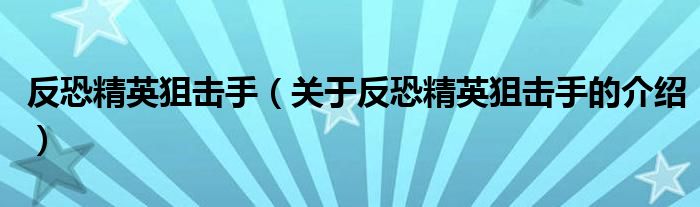 反恐精英狙击手（关于反恐精英狙击手的介绍）