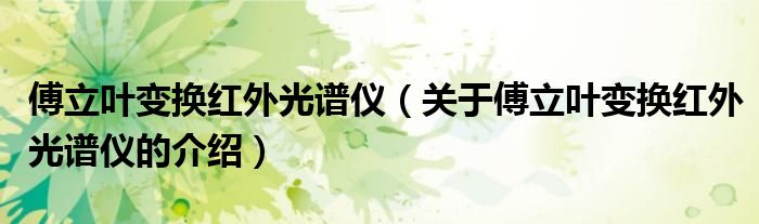 傅立叶变换红外光谱仪（关于傅立叶变换红外光谱仪的介绍）