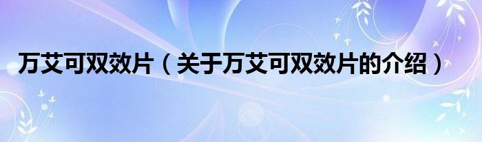 万艾可双效片（关于万艾可双效片的介绍）